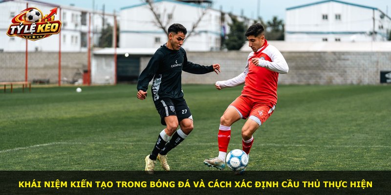 Khái niệm kiến tạo trong bóng đá và cách xác định cầu thủ thực hiện