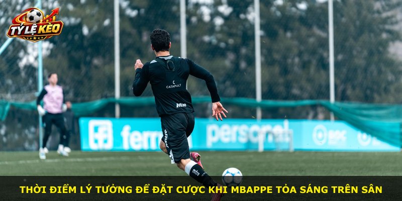 Thời điểm lý tưởng để đặt cược khi Mbappe tỏa sáng trên sân