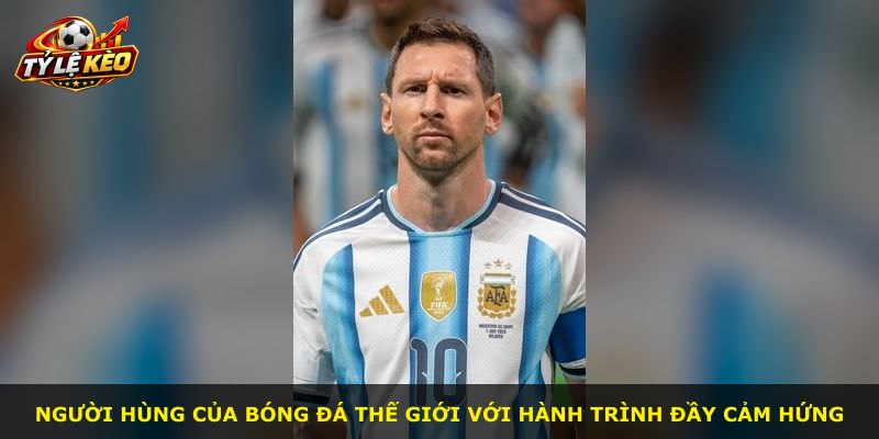 Người hùng của bóng đá thế giới với hành trình đầy cảm hứng