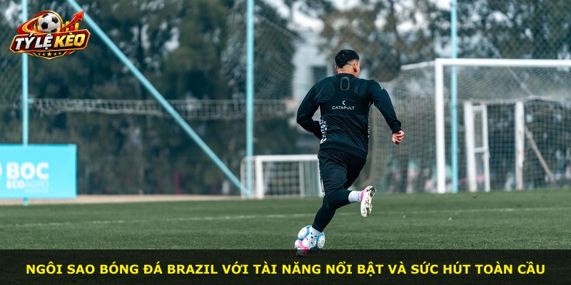 Ngôi sao bóng đá Brazil với tài năng nổi bật và sức hút toàn cầu