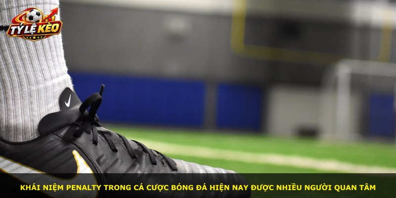 Khái niệm penalty trong cá cược bóng đá hiện nay được nhiều người quan tâm