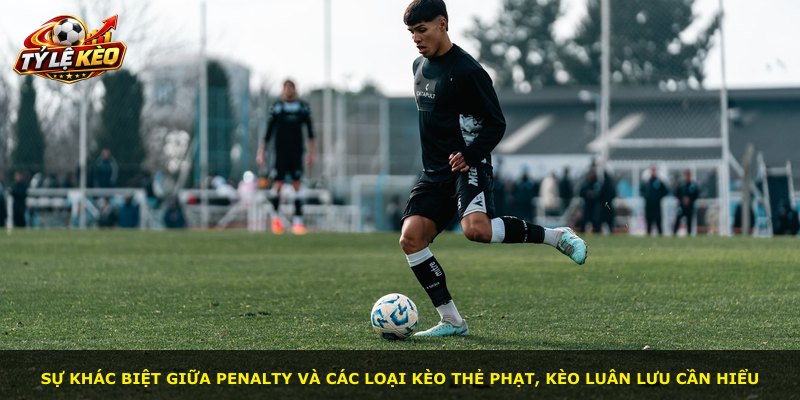 Sự khác biệt giữa penalty và các loại kèo thẻ phạt, kèo luân lưu cần hiểu