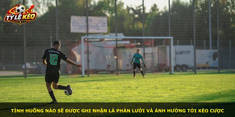 Tình huống nào sẽ được ghi nhận là phản lưới và ảnh hưởng tới kèo cược
