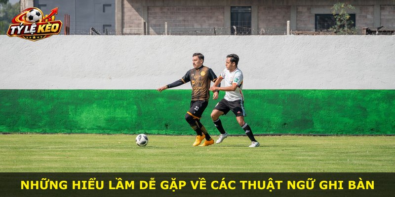 Những hiểu lầm dễ gặp về các thuật ngữ ghi bàn