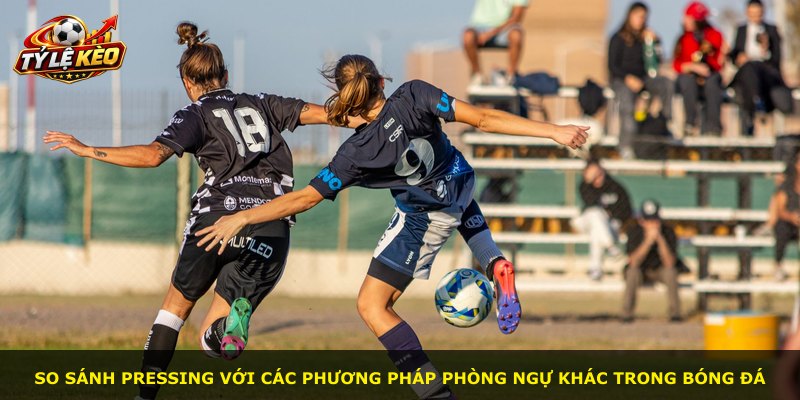 So sánh pressing với các phương pháp phòng ngự khác trong bóng đá
