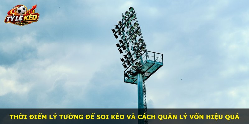 Thời điểm lý tưởng để soi kèo và cách quản lý vốn hiệu quả