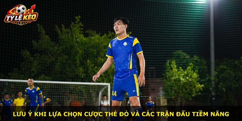 Lưu ý khi lựa chọn cược thẻ đỏ và các trận đấu tiềm năng