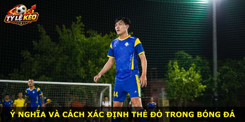 Ý nghĩa và cách xác định thẻ đỏ trong bóng đá