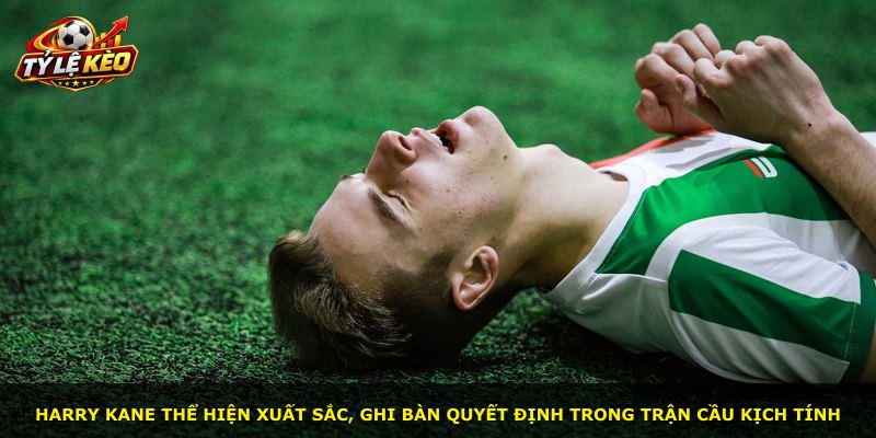 Harry Kane thể hiện xuất sắc, ghi bàn quyết định trong trận cầu kịch tính