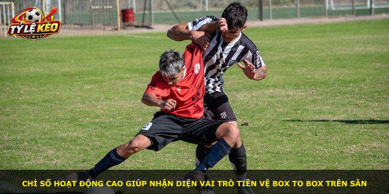 Chỉ số hoạt động cao giúp nhận diện vai trò tiền vệ Box To Box trên sân