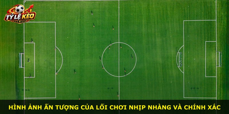 Hình ảnh ấn tượng của lối chơi nhịp nhàng và chính xác