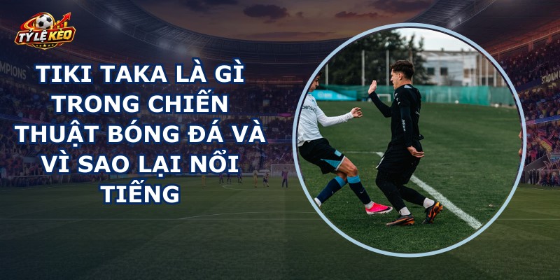 Tiki Taka Là Gì